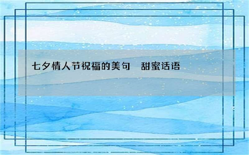 七夕情人节祝福的美句 甜蜜话语